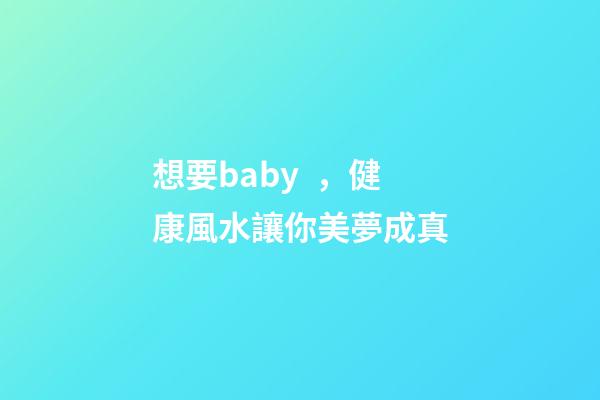 想要baby，健康風水讓你美夢成真